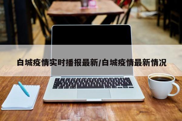 白城疫情实时播报最新/白城疫情最新情况