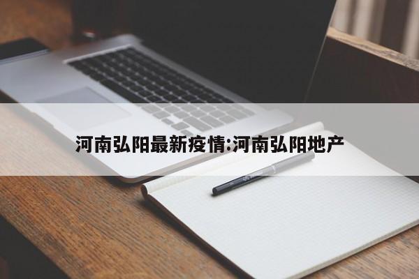 河南弘阳最新疫情:河南弘阳地产