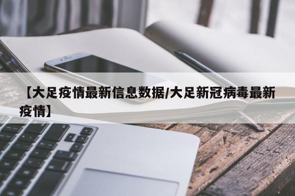 【大足疫情最新信息数据/大足新冠病毒最新疫情】