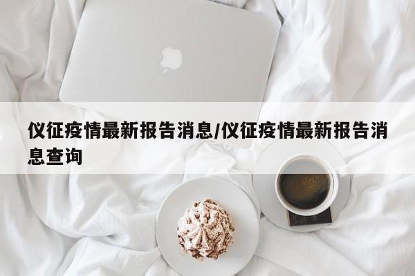仪征疫情最新报告消息/仪征疫情最新报告消息查询