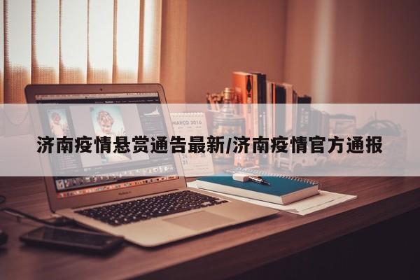 济南疫情悬赏通告最新/济南疫情官方通报