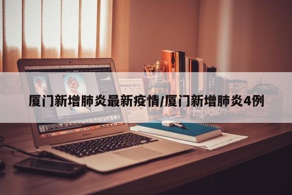 厦门新增肺炎最新疫情/厦门新增肺炎4例