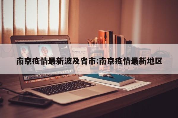南京疫情最新波及省市:南京疫情最新地区