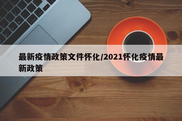 最新疫情政策文件怀化/2021怀化疫情最新政策