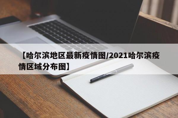 【哈尔滨地区最新疫情图/2021哈尔滨疫情区域分布图】