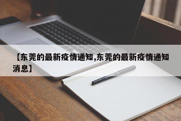 【东莞的最新疫情通知,东莞的最新疫情通知消息】