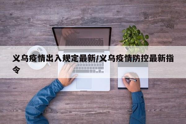 义乌疫情出入规定最新/义乌疫情防控最新指令