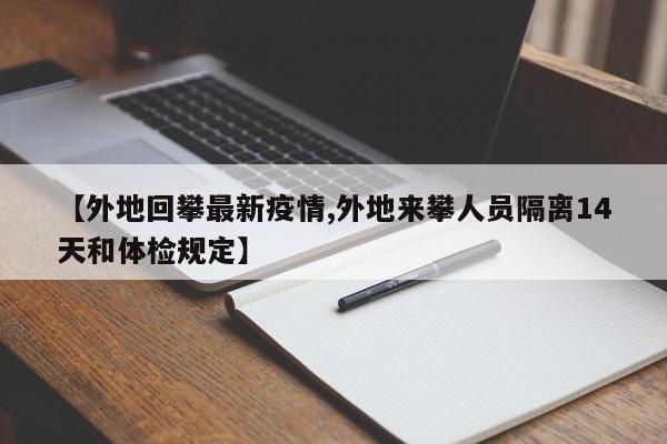 【外地回攀最新疫情,外地来攀人员隔离14天和体检规定】