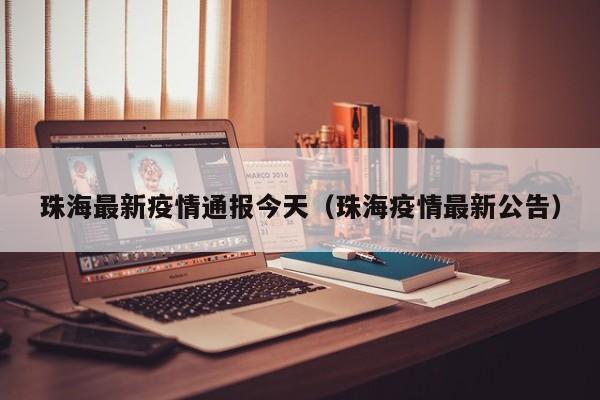 珠海最新疫情通报今天（珠海疫情最新公告）