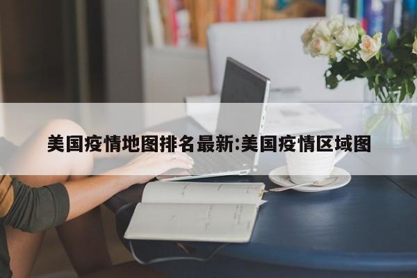 美国疫情地图排名最新:美国疫情区域图