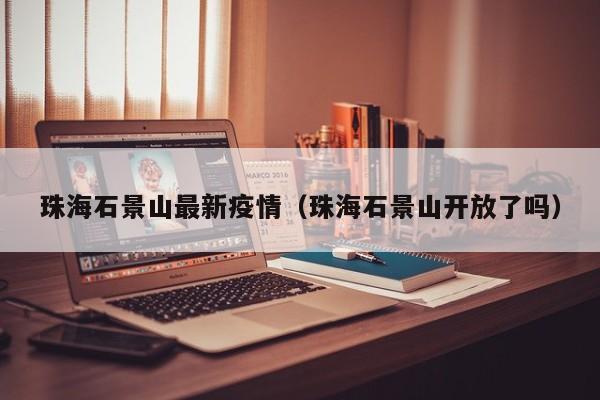 珠海石景山最新疫情（珠海石景山开放了吗）