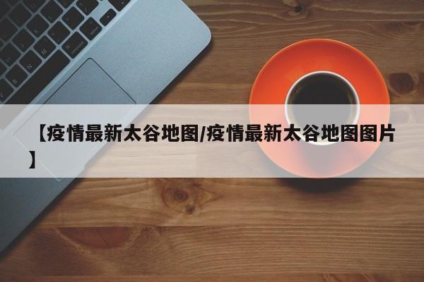 【疫情最新太谷地图/疫情最新太谷地图图片】