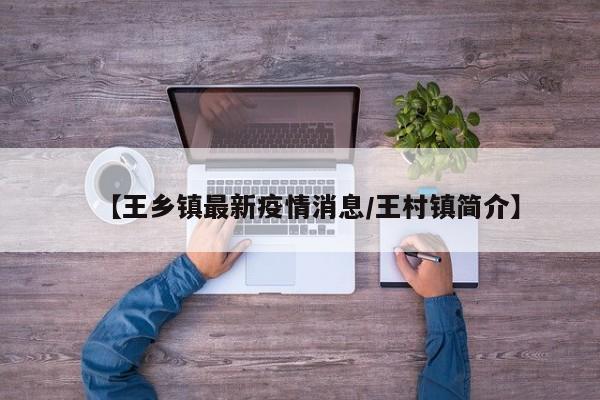 【王乡镇最新疫情消息/王村镇简介】