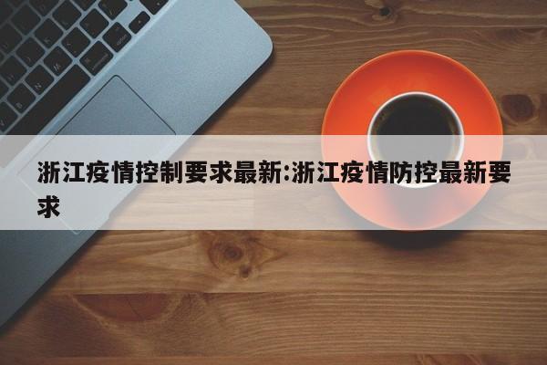 浙江疫情控制要求最新:浙江疫情防控最新要求