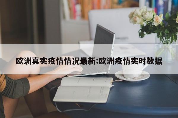 欧洲真实疫情情况最新:欧洲疫情实时数据