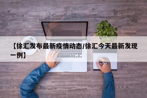 【徐汇发布最新疫情动态/徐汇今天最新发现一例】
