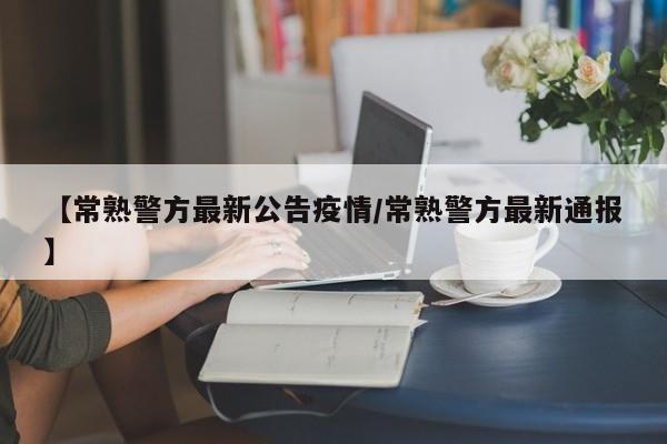 【常熟警方最新公告疫情/常熟警方最新通报】
