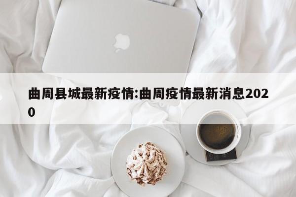 曲周县城最新疫情:曲周疫情最新消息2020