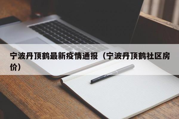 宁波丹顶鹤最新疫情通报（宁波丹顶鹤社区房价）