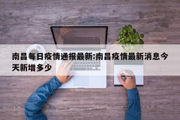 南昌每日疫情通报最新:南昌疫情最新消息今天新增多少